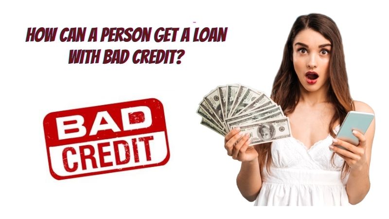 How Can a Person Get a Loan with Bad Credit
